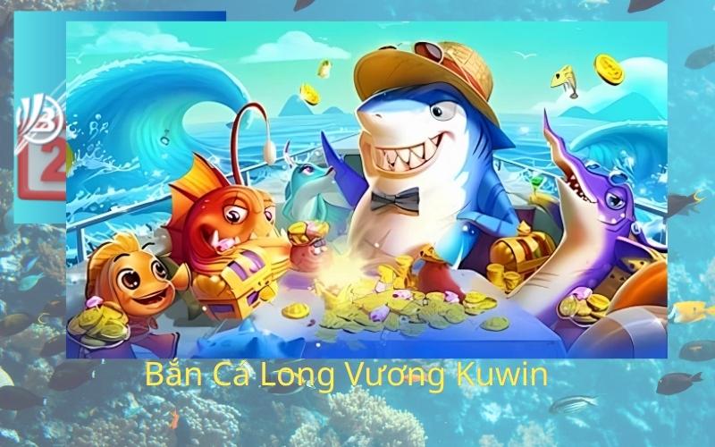 Bắn Cá Long Vương Kuwin